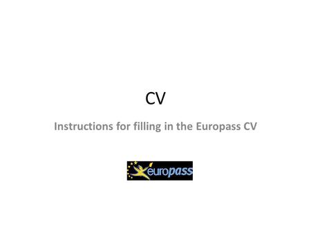 CV Instructions for filling in the Europass CV. 1. Concentrate on the essentials Employers generally spend less than one minute reading a CV before deciding.