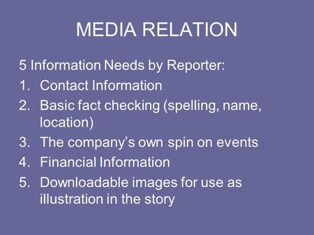 MEDIA RELATION 5 Information Needs by Reporter: 1.Contact Information 2.Basic fact checking (spelling, name, location) 3.The company’s own spin on events.