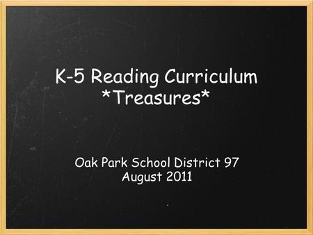 K-5 Reading Curriculum *Treasures* Oak Park School District 97 August 2011.