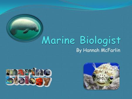 By Hannah McFarlin. Introduction Marine biologists are trained experts in marine life and use a variety of tools to advance our knowledge of marine life.