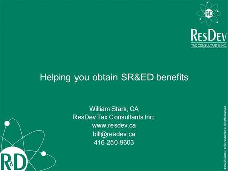 Helping you obtain SR&ED benefits William Stark, CA ResDev Tax Consultants Inc.  416-250-9603 © 2004 ResDev Tax Consultants.