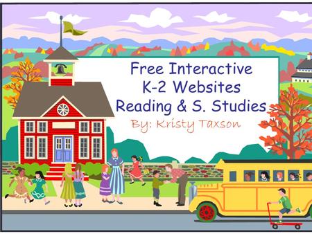 Free Interactive K-2 Websites Reading & S. Studies By: Kristy Taxson.