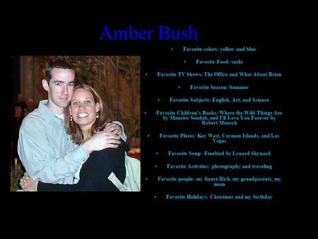 Amber Bush Favorite colors: yellow and blue Favorite Food: sushi Favorite TV Shows: The Office and What About Brian Favorite Season: Summer Favorite Subjects: