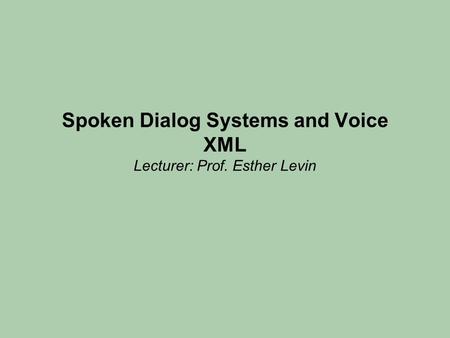 Spoken Dialog Systems and Voice XML Lecturer: Prof. Esther Levin.