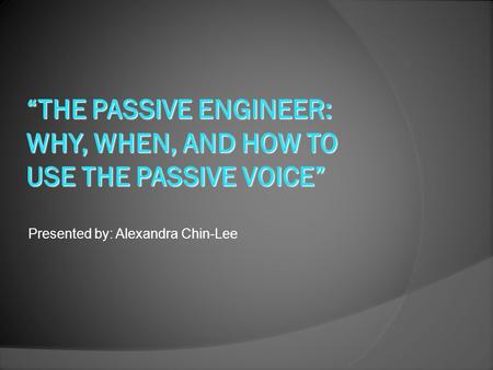 Presented by: Alexandra Chin-Lee. Introduction I. The reasons for passive voice II. How and when to use 1. Passive Construction 2. The right time to use.