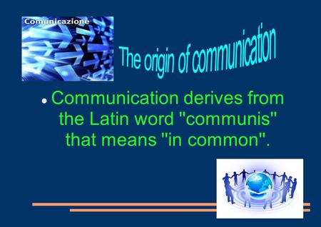 Communication derives from the Latin word ''communis'' that means ''in common''.