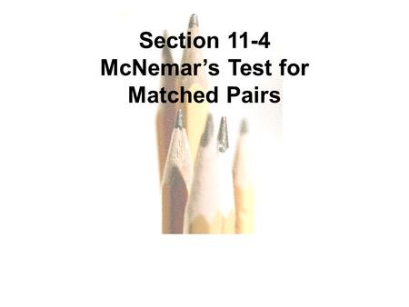 Copyright © 2010, 2007, 2004 Pearson Education, Inc. All Rights Reserved. 11.1 - 1.. Section 11-4 McNemar’s Test for Matched Pairs.
