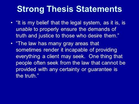 Strong Thesis Statements “It is my belief that the legal system, as it is, is unable to properly ensure the demands of truth and justice to those who desire.