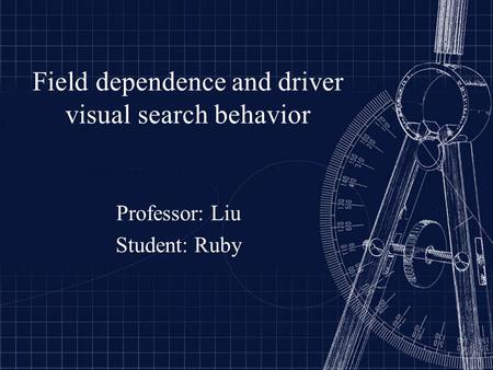 Field dependence and driver visual search behavior Professor: Liu Student: Ruby.