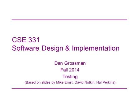 CSE 331 Software Design & Implementation Dan Grossman Fall 2014 Testing (Based on slides by Mike Ernst, David Notkin, Hal Perkins)