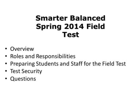 Overview Roles and Responsibilities Preparing Students and Staff for the Field Test Test Security Questions Smarter Balanced Spring 2014 Field Test.
