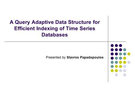 A Query Adaptive Data Structure for Efficient Indexing of Time Series Databases Presented by Stavros Papadopoulos.