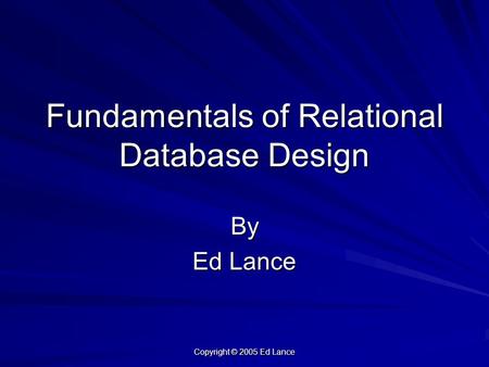 Copyright © 2005 Ed Lance Fundamentals of Relational Database Design By Ed Lance.