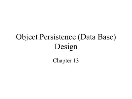 Object Persistence (Data Base) Design Chapter 13.
