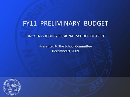 FY11 PRELIMINARY BUDGET LINCOLN-SUDBURY REGIONAL SCHOOL DISTRICT Presented to the School Committee December 9, 2009.