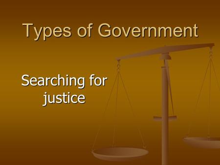 Types of Government Searching for justice. What is Justice? Justice is fairness? Justice is fairness? Justice as harmony? Justice as harmony? Justice.