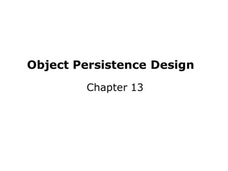 Object Persistence Design Chapter 13. Key Definitions Object persistence involves the selection of a storage format and optimization for performance.