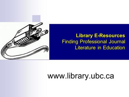 Library E-Resources Finding Professional Journal Literature in Education www.library.ubc.ca.