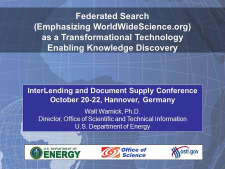 1 Federated Search (Emphasizing WorldWideScience.org) as a Transformational Technology Enabling Knowledge Discovery InterLending and Document Supply Conference.
