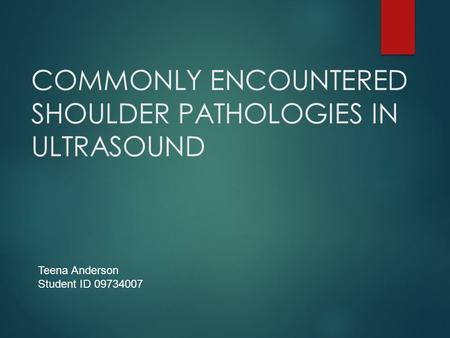 COMMONLY ENCOUNTERED SHOULDER PATHOLOGIES IN ULTRASOUND Teena Anderson Student ID 09734007.