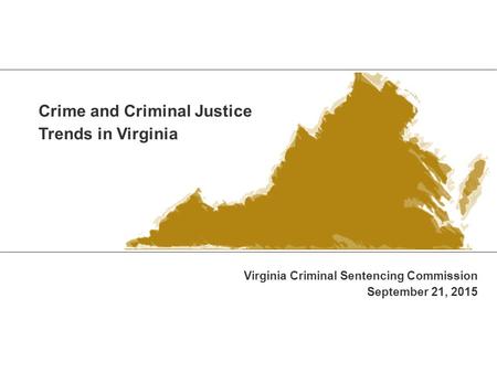 Crime and Criminal Justice Trends in Virginia Virginia Criminal Sentencing Commission September 21, 2015.