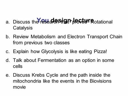 You design lecture a.Discuss the research that “proved” Rotational Catalysis b.Review Metabolism and Electron Transport Chain from previous two classes.