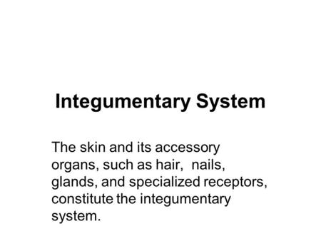 Integumentary System The skin and its accessory organs, such as hair, nails, glands, and specialized receptors, constitute the integumentary system.