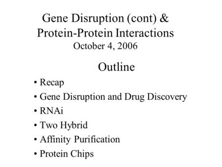 Gene Disruption (cont) & Protein-Protein Interactions October 4, 2006 Outline Recap Gene Disruption and Drug Discovery RNAi Two Hybrid Affinity Purification.
