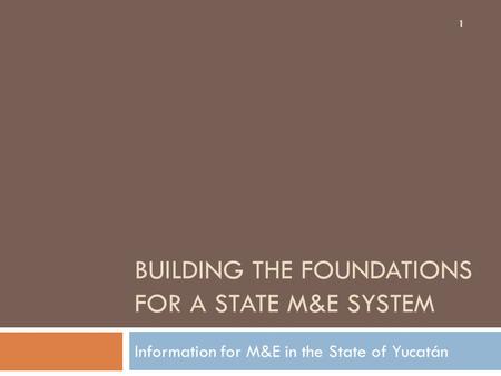 BUILDING THE FOUNDATIONS FOR A STATE M&E SYSTEM Information for M&E in the State of Yucatán 1.