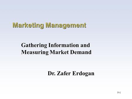 5-1 Marketing Management Gathering Information and Measuring Market Demand Dr. Zafer Erdogan.
