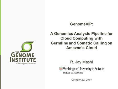 GenomeVIP: A Genomics Analysis Pipeline for Cloud Computing with Germline and Somatic Calling on Amazon’s Cloud R. Jay Mashl October 20, 2014.