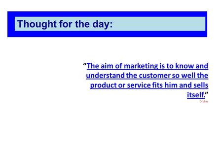 “The aim of marketing is to know and understand the customer so well the product or service fits him and sells itself.” DrukerThe aim of marketing is to.