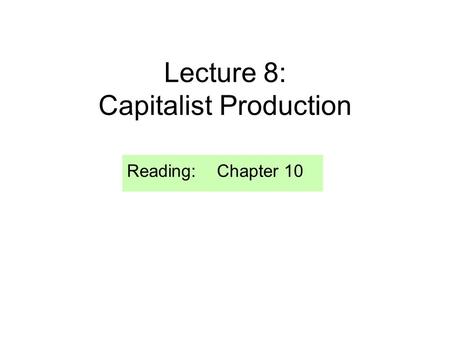 Lecture 8: Capitalist Production Reading: Chapter 10.