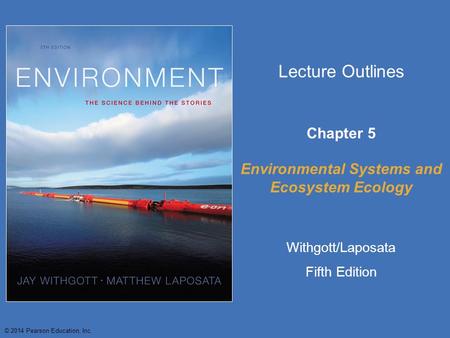 © 2014 Pearson Education, Inc. Lecture Outlines Chapter 5 Environmental Systems and Ecosystem Ecology Withgott/Laposata Fifth Edition.