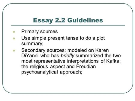 Essay 2.2 Guidelines Primary sources Use simple present tense to do a plot summary; Secondary sources: modeled on Karen DiYanni who has briefly summarized.
