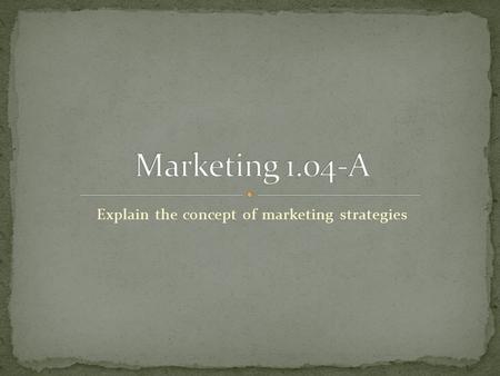 Explain the concept of marketing strategies. A goal is an objective you plan to fulfill Determine where your firm needs to be by a particular date and.