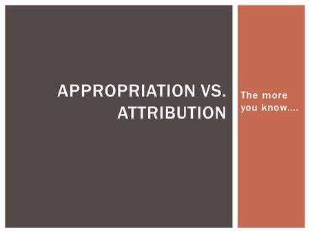 The more you know…. APPROPRIATION VS. ATTRIBUTION.