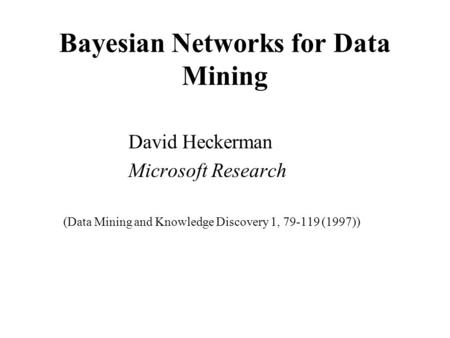 Bayesian Networks for Data Mining David Heckerman Microsoft Research (Data Mining and Knowledge Discovery 1, 79-119 (1997))