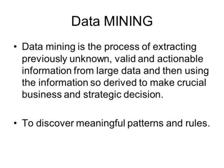 Data MINING Data mining is the process of extracting previously unknown, valid and actionable information from large data and then using the information.
