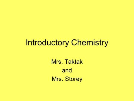 Introductory Chemistry Mrs. Taktak and Mrs. Storey.