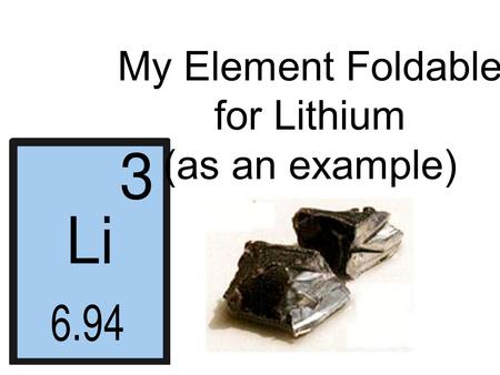 My Element Foldable for Lithium (as an example). Element Symbol Li 3 7.