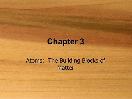 Chapter 3 Atoms: The Building Blocks of Matter. The Atomic Theory  Law of conservation of mass  Mass is neither destroyed nor created  Law of definite.