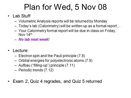 Plan for Wed, 5 Nov 08 Lab Stuff –Volumetric Analysis reports will be returned by Monday –Today’s lab (Calorimetry) will be written up as a formal report…