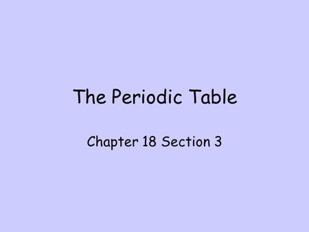 The Periodic Table Chapter 18 Section 3.