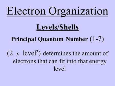 Levels/Shells Principal Quantum Number (1-7) (2 x level 2 ) determines the amount of electrons that can fit into that energy level Electron Organization.