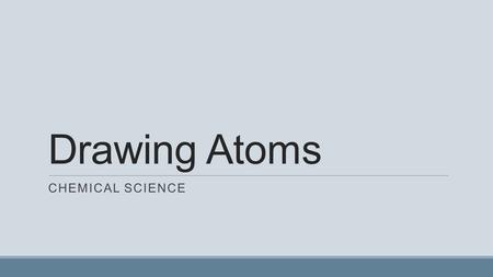 Drawing Atoms CHEMICAL SCIENCE. Review: Atomic Structure Subatomic Particle ChargeMass (in au) Location ProtonPositive (+) 1Nucleus NeutronNo Charge (0)