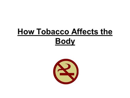 How Tobacco Affects the Body. What is it? An agricultural crop Can be smoked, chewed, dipped and spit out Brown cut up leaves More then 4,000 harmful.