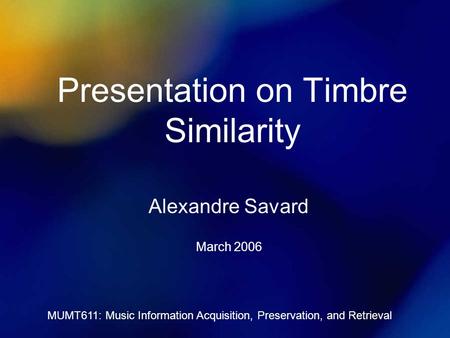 MUMT611: Music Information Acquisition, Preservation, and Retrieval Presentation on Timbre Similarity Alexandre Savard March 2006.