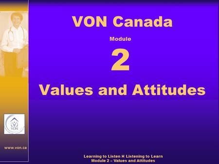 Www.von.ca Learning to Listen  Listening to Learn Module 2 – Values and Attitudes VON Canada Values and Attitudes Module 2.