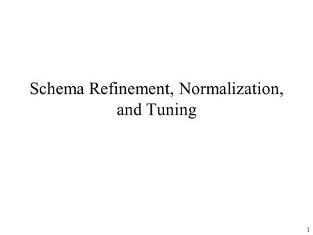 1 Schema Refinement, Normalization, and Tuning. 2 Design Steps v The design steps: 1.Real-World 2. ER model 3. Relational Schema 4. Better relational.